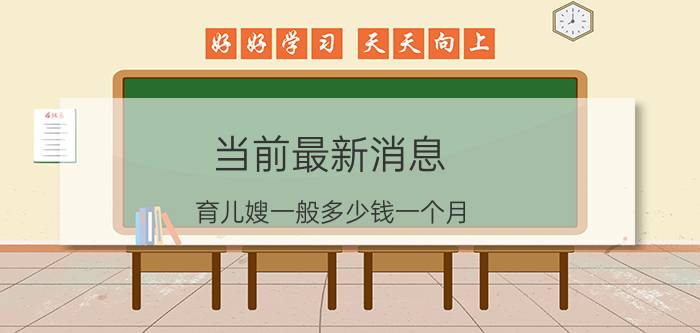 当前最新消息 育儿嫂一般多少钱一个月 收取价格是与等级有关的